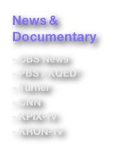 News &
Documentary

- CBS News
- PBS / KQED*
- Turner
- CNN
- KPIX-TV
- KRON-TV