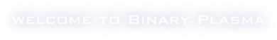 welcome to Binary Plasma