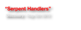 “Serpent Handlers” 
 Discovery / Aug-Oct 2012