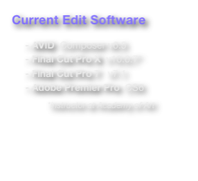Current Edit Software

     - AVID  Composer v6.5
     - Final Cut Pro X  v10.0.7*
     - Final Cut Pro 7   v7.1
     - Adobe Premier Pro  CS6

                                    *instructor at Academy of Art