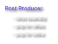 Post Producer

       - show assembly

       - prep for offline

       - prep for online