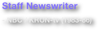 Staff Newswriter 

- NBC / KRON-tv (1983-86)