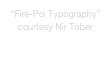 “Fire-Poi Typography” 
courtesy Nir Tober 
www.nirtober.com